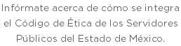 Infórmate acerca de cómo se integra el Código de Ética de los Servidores Públicos del Estado de México. 